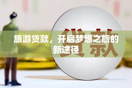 伽师旅游贷款，开启梦想之旅的新途径