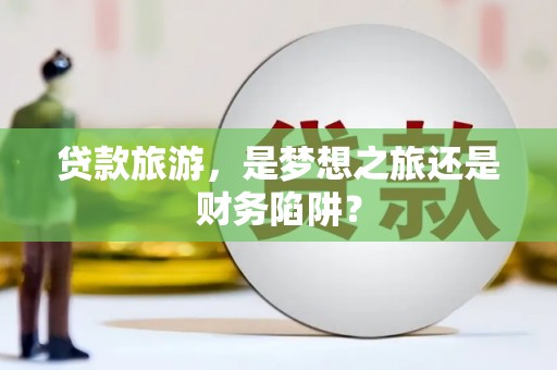 伽师贷款旅游，是梦想之旅还是财务陷阱？