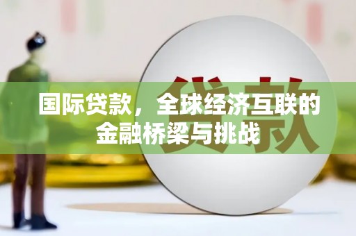 伽师国际贷款，全球经济互联的金融桥梁与挑战