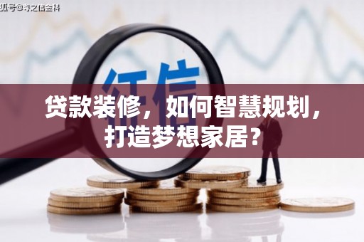伽师贷款装修，如何智慧规划，打造梦想家居？