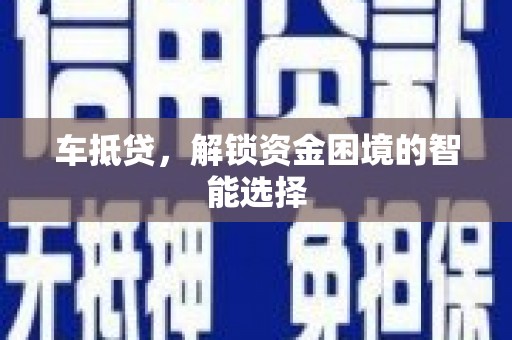 伽师车抵贷，解锁资金困境的智能选择