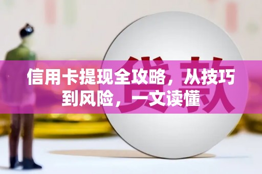 伽师信用卡提现全攻略，从技巧到风险，一文读懂