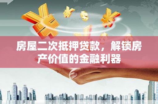 伽师房屋二次抵押贷款，解锁房产价值的金融利器