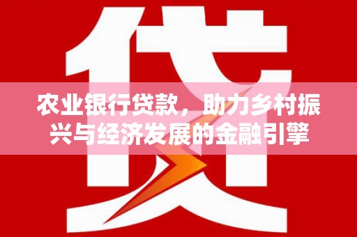 伽师农业银行贷款，助力乡村振兴与经济发展的金融引擎