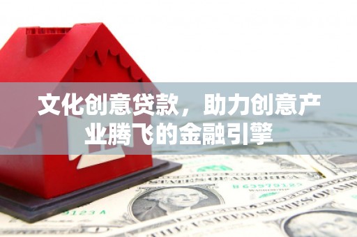 伽师文化创意贷款，助力创意产业腾飞的金融引擎