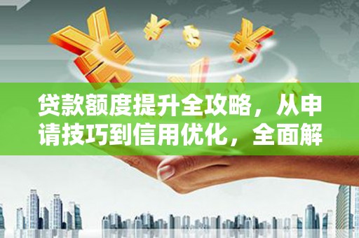 伽师贷款额度提升全攻略，从申请技巧到信用优化，全面解析