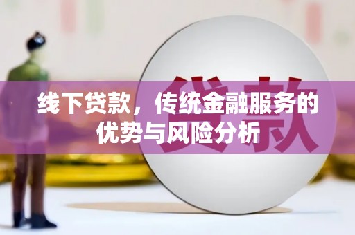 伽师线下贷款，传统金融服务的优势与风险分析