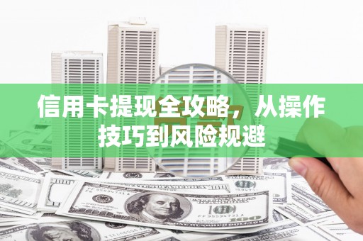 伽师信用卡提现全攻略，从操作技巧到风险规避