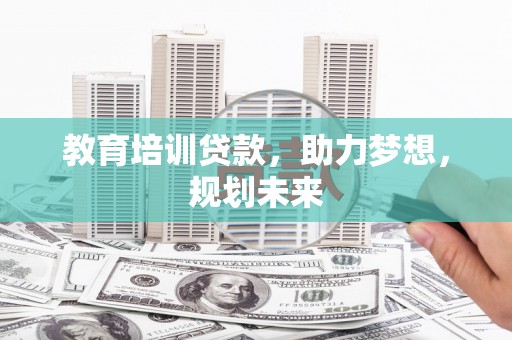 伽师教育培训贷款，助力梦想，规划未来