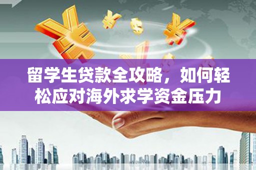伽师留学生贷款全攻略，如何轻松应对海外求学资金压力
