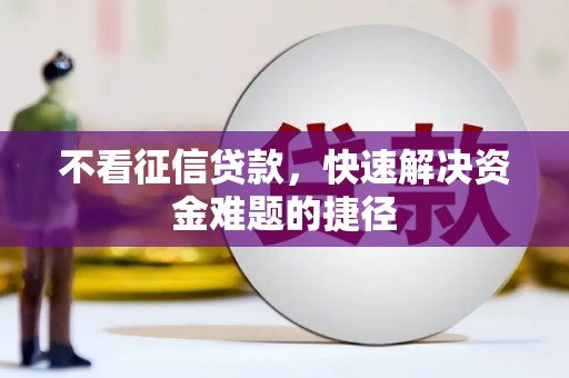 伽师不看征信贷款，快速解决资金难题的捷径