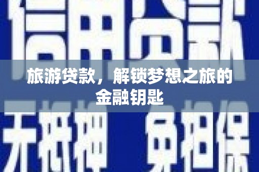 伽师旅游贷款，解锁梦想之旅的金融钥匙
