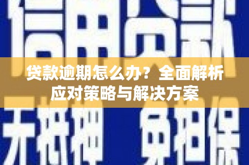 伽师贷款逾期怎么办？全面解析应对策略与解决方案