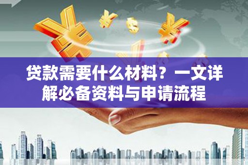 伽师贷款需要什么材料？一文详解必备资料与申请流程