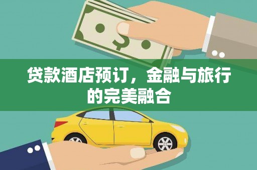 伽师贷款酒店预订，金融与旅行的完美融合