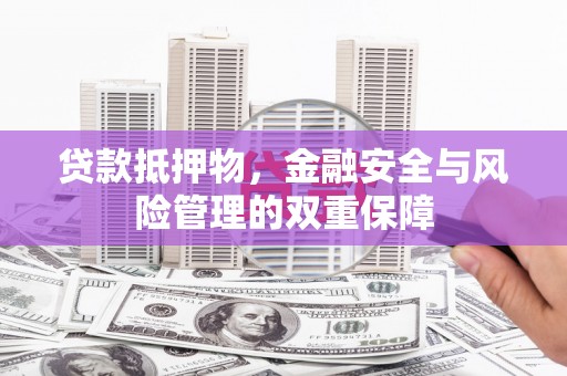 伽师贷款抵押物，金融安全与风险管理的双重保障