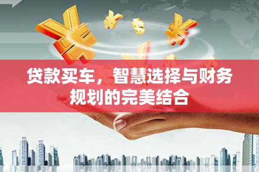 伽师贷款买车，智慧选择与财务规划的完美结合