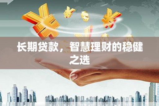 伽师长期贷款，智慧理财的稳健之选