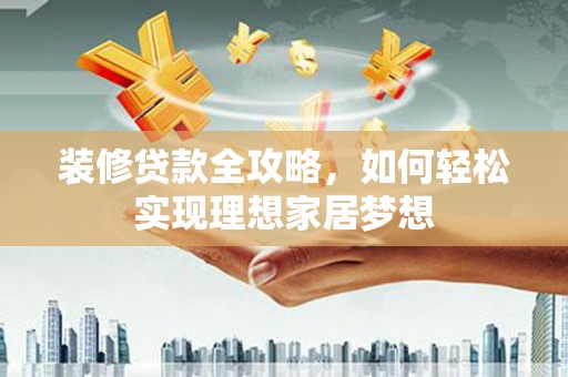 伽师装修贷款全攻略，如何轻松实现理想家居梦想