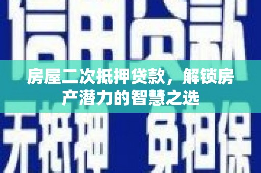 伽师房屋二次抵押贷款，解锁房产潜力的智慧之选