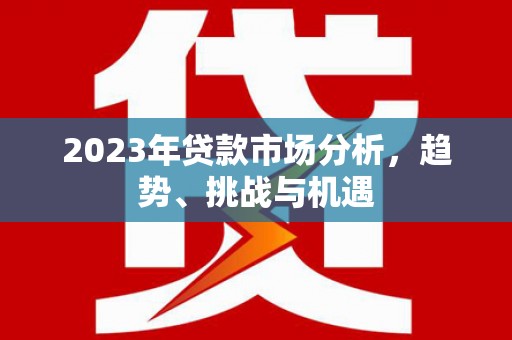 伽师2023年贷款市场分析，趋势、挑战与机遇