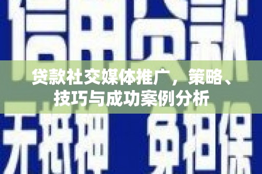 伽师贷款社交媒体推广，策略、技巧与成功案例分析
