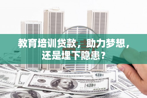 伽师教育培训贷款，助力梦想，还是埋下隐患？