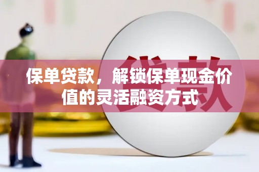 伽师保单贷款，解锁保单现金价值的灵活融资方式