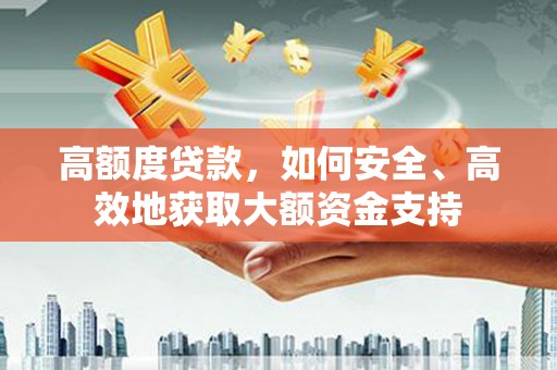 伽师高额度贷款，如何安全、高效地获取大额资金支持