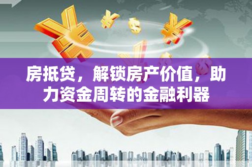 伽师房抵贷，解锁房产价值，助力资金周转的金融利器