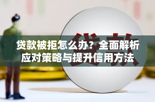 伽师贷款被拒怎么办？全面解析应对策略与提升信用方法