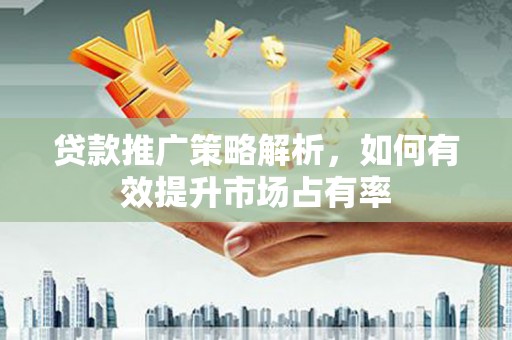 伽师贷款推广策略解析，如何有效提升市场占有率
