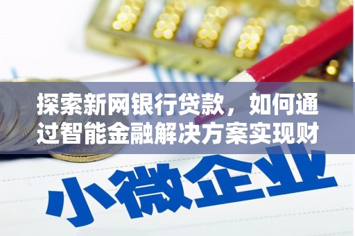 伽师探索新网银行贷款，如何通过智能金融解决方案实现财富增长