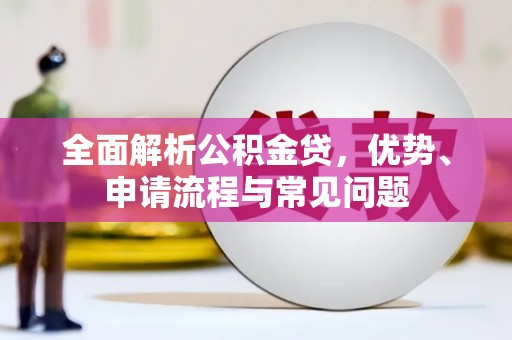 伽师全面解析公积金贷，优势、申请流程与常见问题