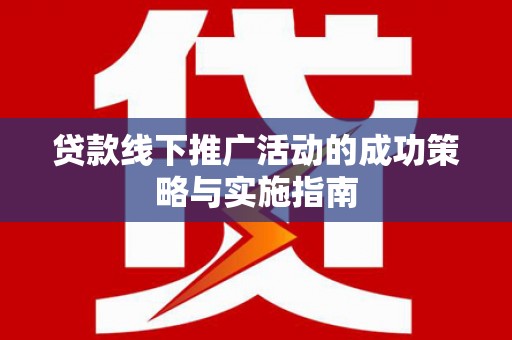 伽师贷款线下推广活动的成功策略与实施指南