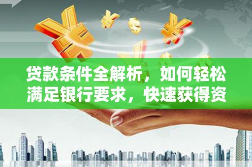 伽师贷款条件全解析，如何轻松满足银行要求，快速获得资金支持