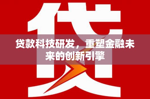 伽师贷款科技研发，重塑金融未来的创新引擎