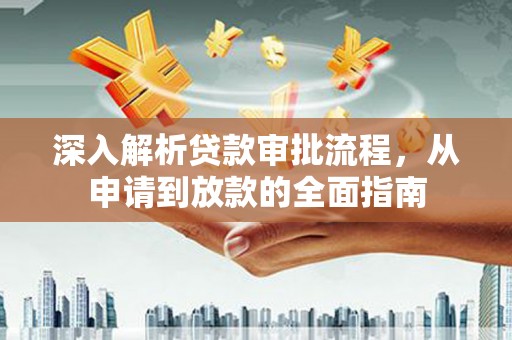 伽师深入解析贷款审批流程，从申请到放款的全面指南