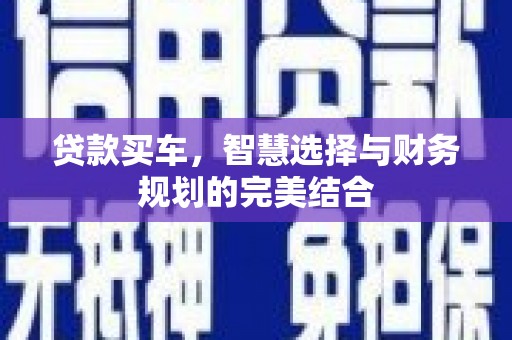 伽师贷款买车，智慧选择与财务规划的完美结合