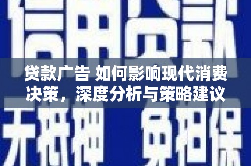 伽师贷款广告 如何影响现代消费决策，深度分析与策略建议
