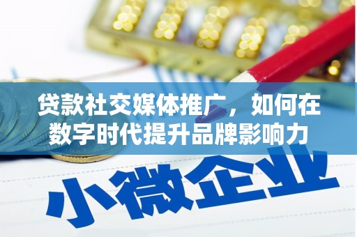 伽师贷款社交媒体推广，如何在数字时代提升品牌影响力