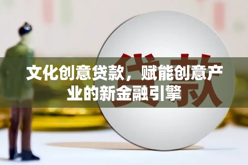 伽师文化创意贷款，赋能创意产业的新金融引擎