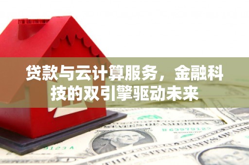 伽师贷款与云计算服务，金融科技的双引擎驱动未来