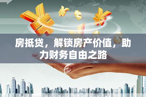 伽师房抵贷，解锁房产价值，助力财务自由之路