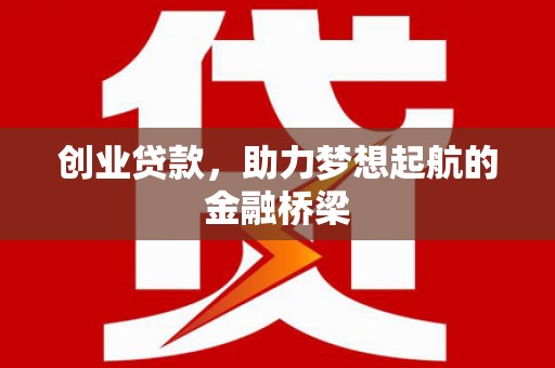 伽师创业贷款，助力梦想起航的金融桥梁