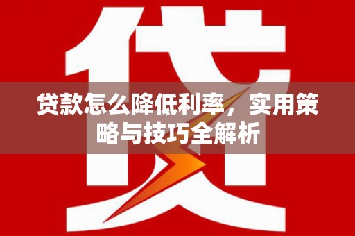 伽师贷款怎么降低利率，实用策略与技巧全解析