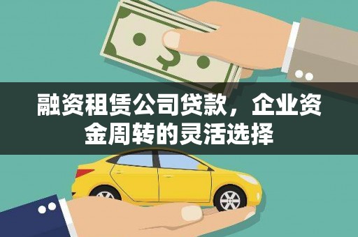 伽师融资租赁公司贷款，企业资金周转的灵活选择