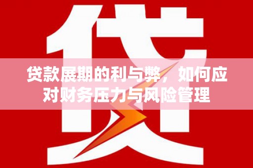 伽师贷款展期的利与弊，如何应对财务压力与风险管理