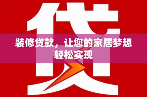 伽师装修贷款，让您的家居梦想轻松实现