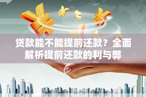 伽师贷款能不能提前还款？全面解析提前还款的利与弊